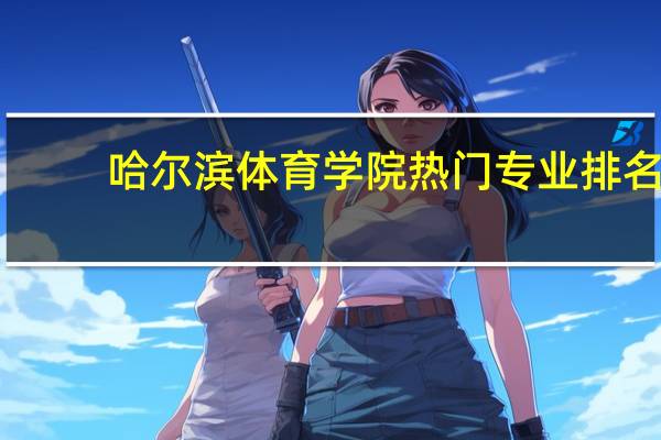 哈尔滨体育学院热门专业排名