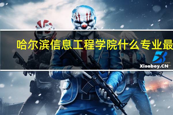哈尔滨信息工程学院什么专业最好