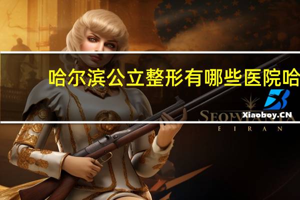 哈尔滨公立整形有哪些医院 哈尔滨医美整形医院