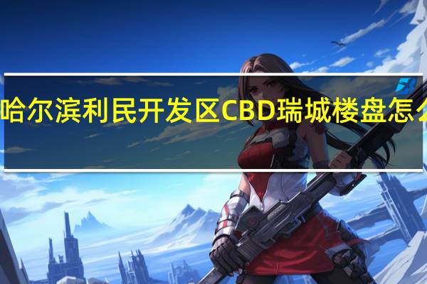 哈尔滨利民开发区CBD瑞城楼盘怎么样啊