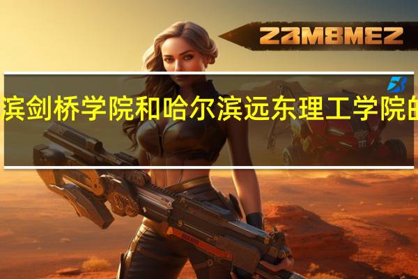哈尔滨剑桥学院和哈尔滨远东理工学院的专业对比