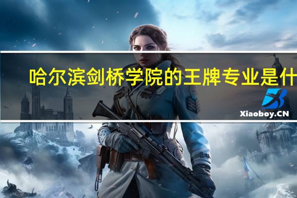 哈尔滨剑桥学院的王牌专业是什么