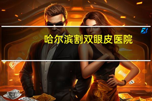 哈尔滨割双眼皮医院，哈尔滨哪家双眼皮手术做的好