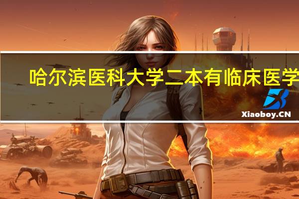 哈尔滨医科大学二本有临床医学吗