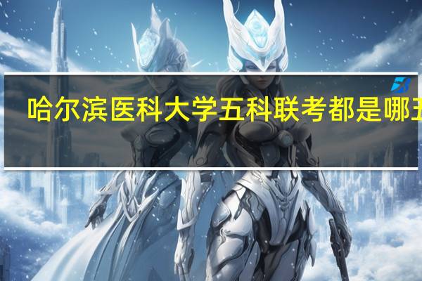 哈尔滨医科大学五科联考都是哪五科