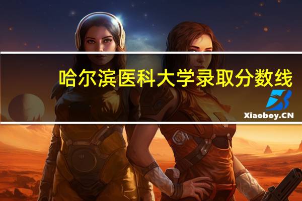 哈尔滨医科大学录取分数线