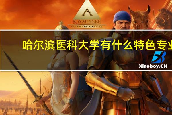 哈尔滨医科大学有什么特色专业，专业排名如何
