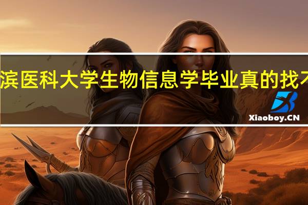 哈尔滨医科大学生物信息学毕业真的找不到工作吗
