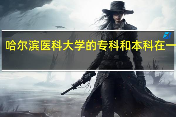 哈尔滨医科大学的专科和本科在一起吗?