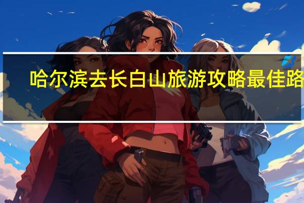 哈尔滨去长白山旅游攻略最佳路线