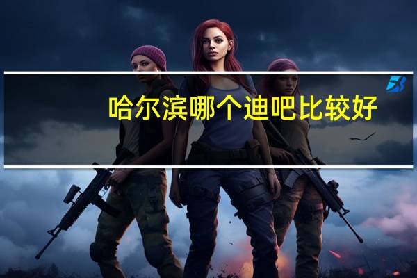 哈尔滨哪个迪吧比较好