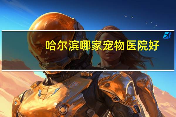 哈尔滨哪家宠物医院好