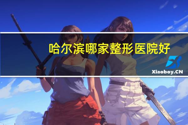 哈尔滨哪家整形医院好？哈尔滨植眉哪家最好