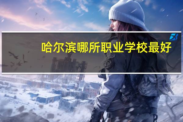 哈尔滨哪所职业学校最好