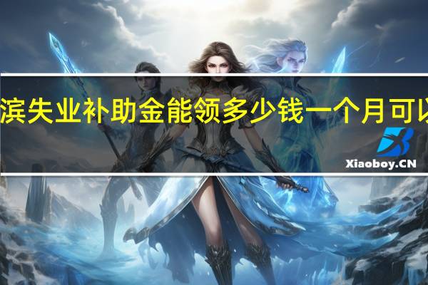 哈尔滨失业补助金能领多少钱一个月　可以一直领吗