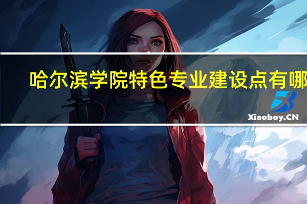 哈尔滨学院特色专业建设点有哪些