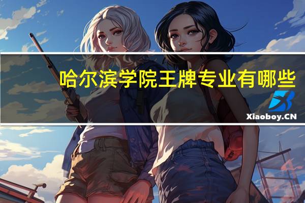 哈尔滨学院王牌专业有哪些