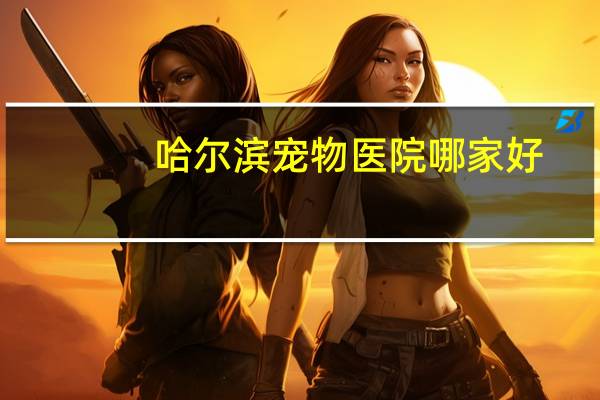 哈尔滨宠物医院哪家好