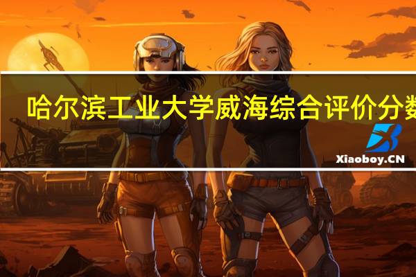 哈尔滨工业大学威海综合评价分数线