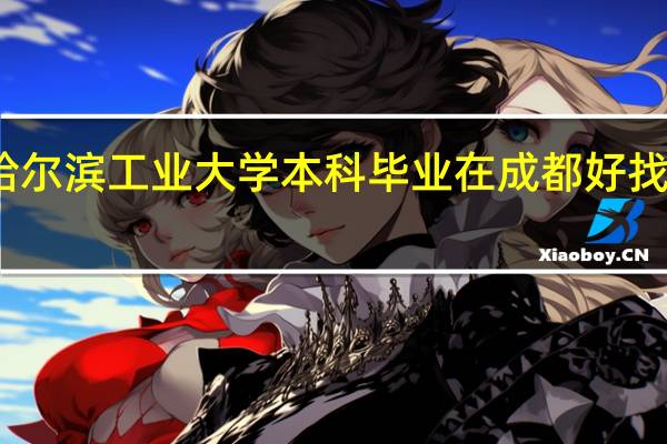 哈尔滨工业大学本科毕业在成都好找工作吗