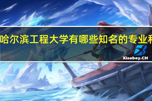 哈尔滨工程大学有哪些知名的专业和学科