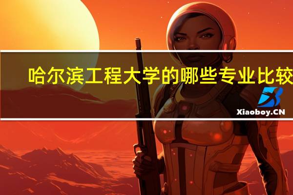 哈尔滨工程大学的哪些专业比较好