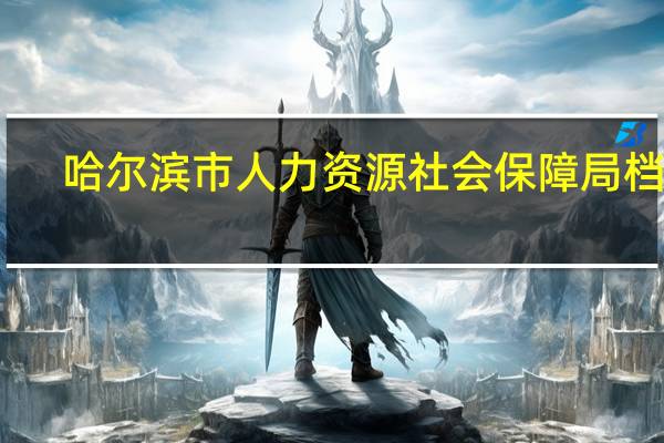 哈尔滨市人力资源社会保障局档案（哈尔滨市人力资源社会保障局）