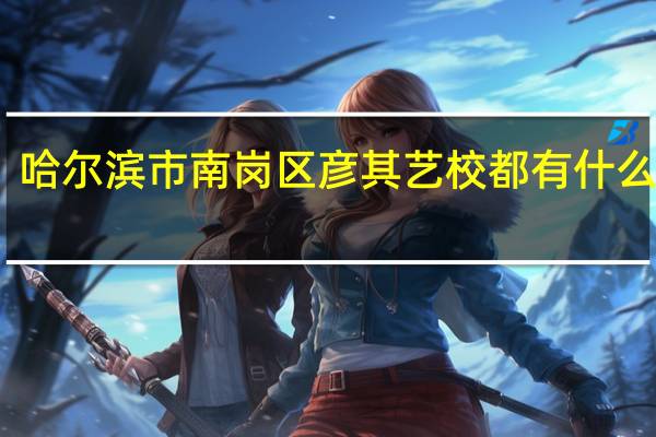 哈尔滨市南岗区彦其艺校都有什么专业