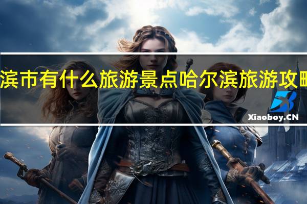 哈尔滨市有什么旅游景点 哈尔滨旅游攻略必去景点