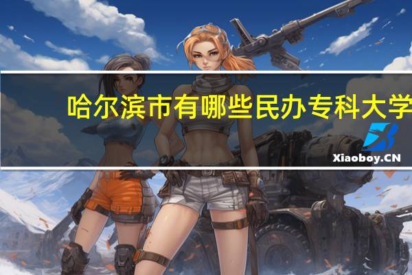 哈尔滨市有哪些民办专科大学