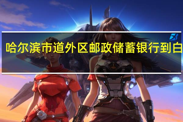 哈尔滨市道外区邮政储蓄银行到白渔泡