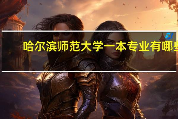 哈尔滨师范大学一本专业有哪些