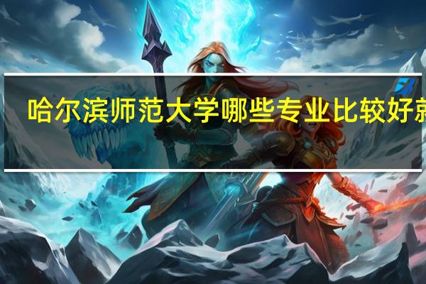哈尔滨师范大学哪些专业比较好就业