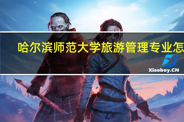 哈尔滨师范大学旅游管理专业怎样