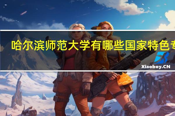 哈尔滨师范大学有哪些国家特色专业