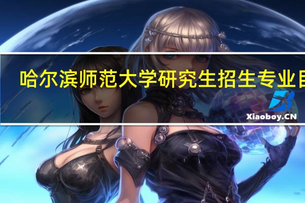 哈尔滨师范大学研究生招生专业目录