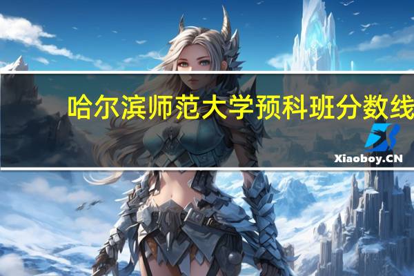 哈尔滨师范大学预科班分数线