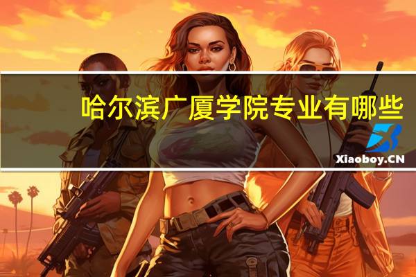 哈尔滨广厦学院专业有哪些