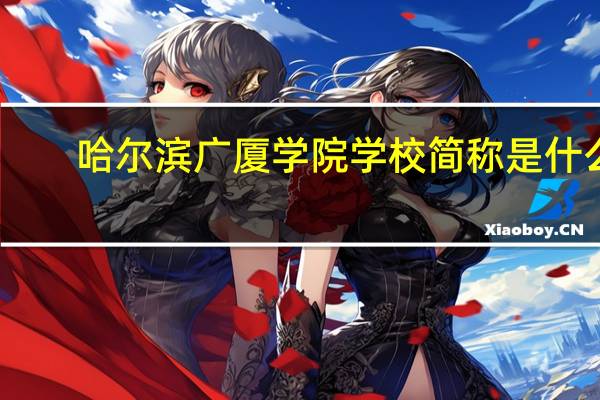 哈尔滨广厦学院学校简称是什么