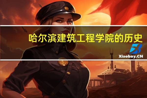 哈尔滨建筑工程学院的历史（哈尔滨建筑工程学院）