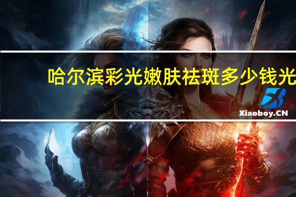 哈尔滨彩光嫩肤祛斑多少钱 光子嫩肤要花多少钱