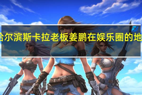 哈尔滨斯卡拉老板姜鹏在娱乐圈的地位如何