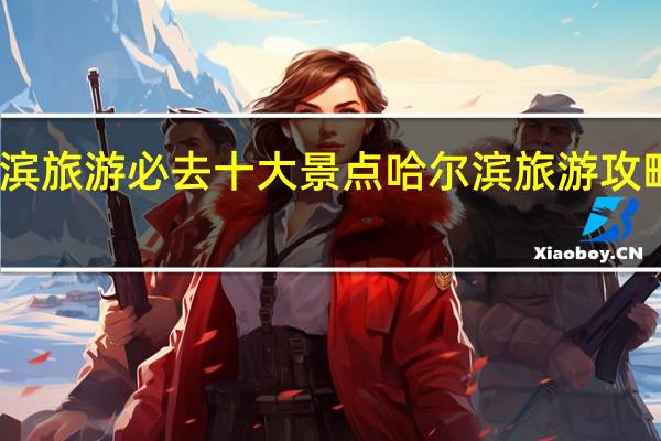 哈尔滨旅游必去十大景点 哈尔滨旅游攻略必去景点