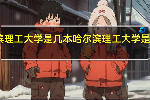 哈尔滨理工大学是几本 哈尔滨理工大学是几本的学校