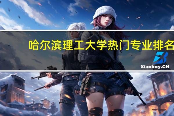 哈尔滨理工大学热门专业排名