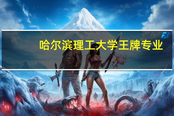 哈尔滨理工大学王牌专业