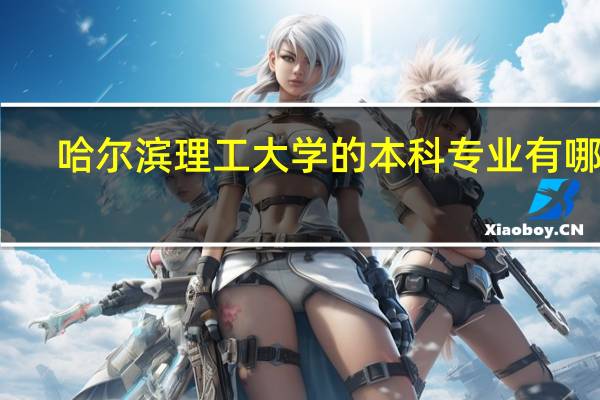 哈尔滨理工大学的本科专业有哪些