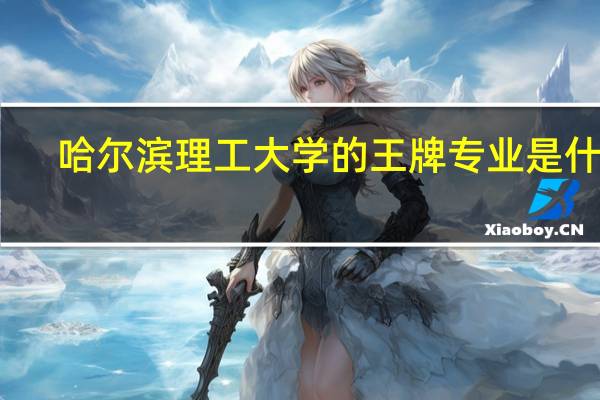 哈尔滨理工大学的王牌专业是什么