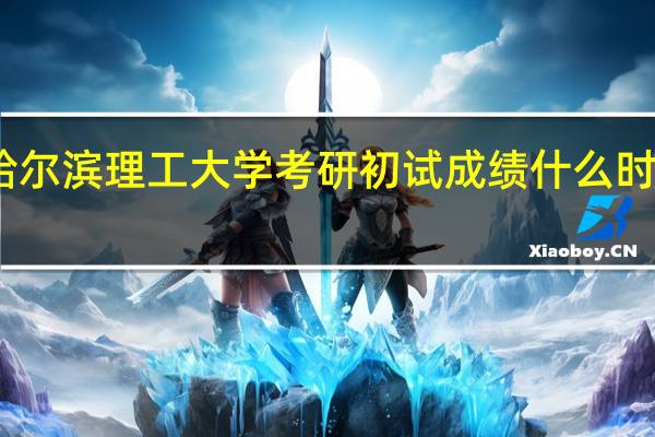 哈尔滨理工大学考研初试成绩什么时候出来
