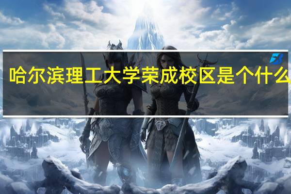 哈尔滨理工大学荣成校区是个什么情况